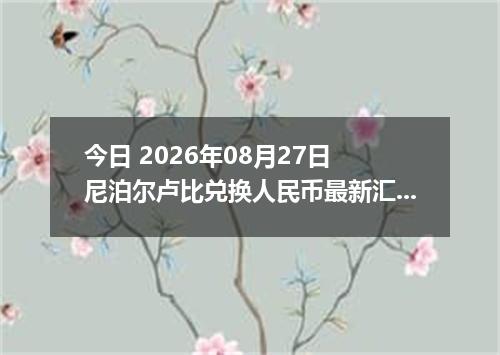 今日 2026年08月27日 尼泊尔卢比兑换人民币最新汇率行情