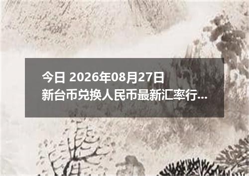 今日 2026年08月27日 新台币兑换人民币最新汇率行情
