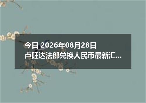今日 2026年08月28日 卢旺达法郎兑换人民币最新汇率行情