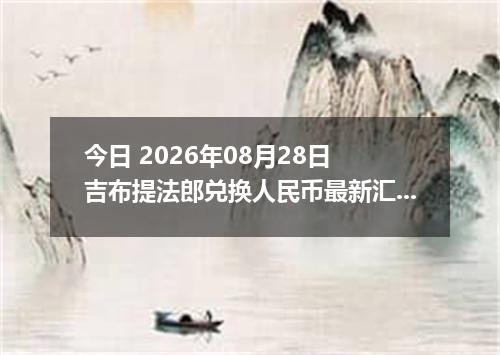 今日 2026年08月28日 吉布提法郎兑换人民币最新汇率行情