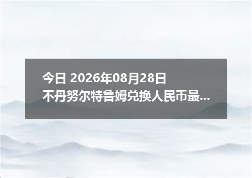 今日 2026年08月28日 不丹努尔特鲁姆兑换人民币最新汇率行情