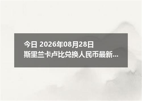 今日 2026年08月28日 斯里兰卡卢比兑换人民币最新汇率行情