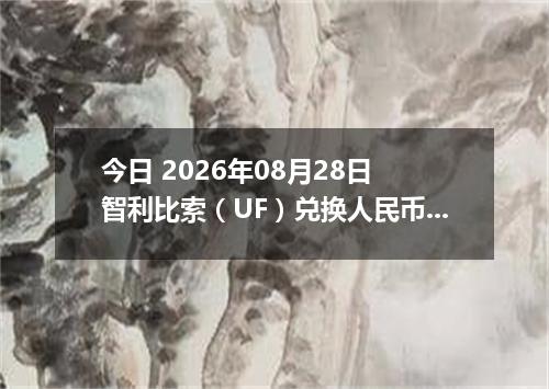 今日 2026年08月28日 智利比索（UF）兑换人民币最新汇率行情