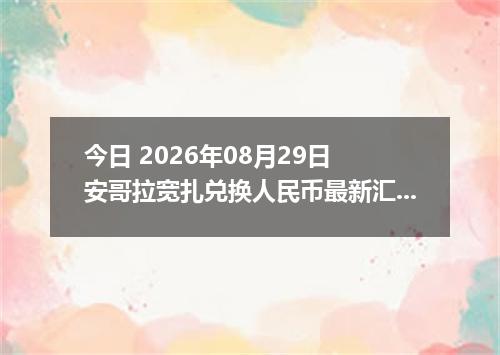 今日 2026年08月29日 安哥拉宽扎兑换人民币最新汇率行情