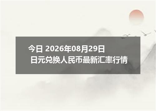 今日 2026年08月29日 日元兑换人民币最新汇率行情