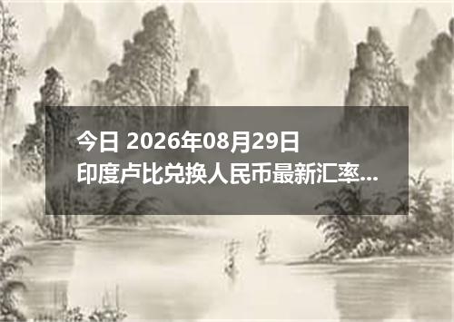 今日 2026年08月29日 印度卢比兑换人民币最新汇率行情
