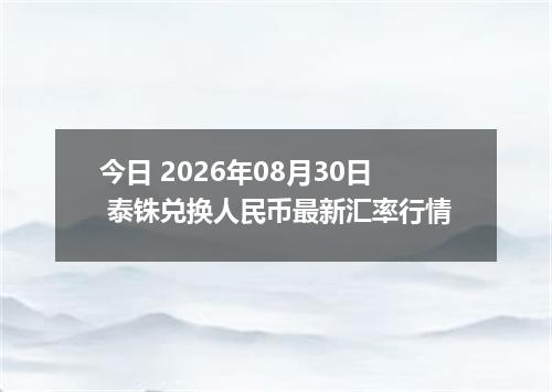 今日 2026年08月30日 泰铢兑换人民币最新汇率行情