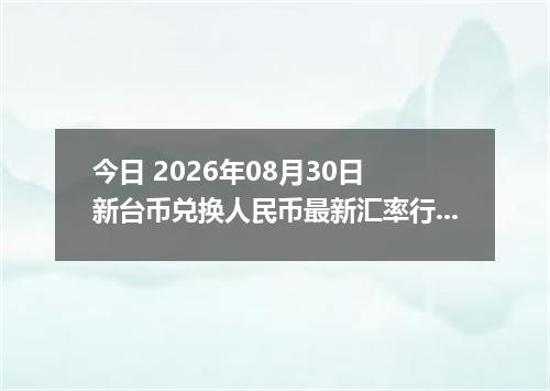 今日 2026年08月30日 新台币兑换人民币最新汇率行情