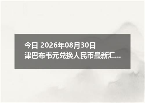 今日 2026年08月30日 津巴布韦元兑换人民币最新汇率行情