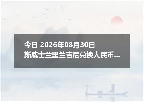 今日 2026年08月30日 斯威士兰里兰吉尼兑换人民币最新汇率行情