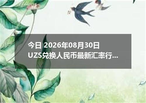 今日 2026年08月30日 UZS兑换人民币最新汇率行情