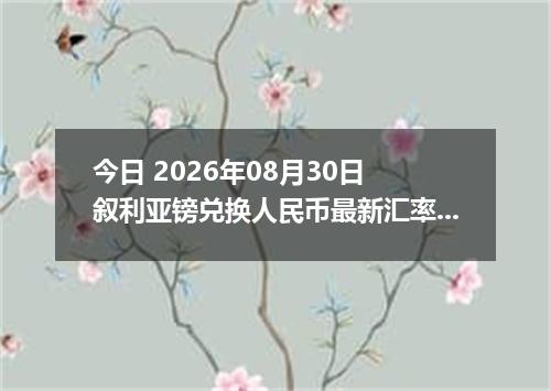今日 2026年08月30日 叙利亚镑兑换人民币最新汇率行情