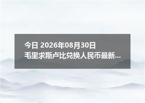 今日 2026年08月30日 毛里求斯卢比兑换人民币最新汇率行情