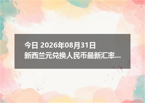 今日 2026年08月31日 新西兰元兑换人民币最新汇率行情