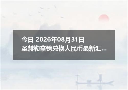 今日 2026年08月31日 圣赫勒拿镑兑换人民币最新汇率行情