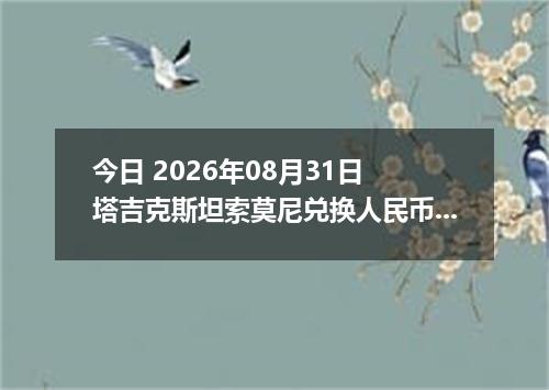 今日 2026年08月31日 塔吉克斯坦索莫尼兑换人民币最新汇率行情