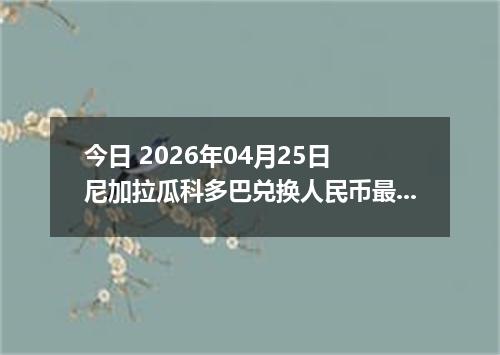 今日 2026年04月25日 尼加拉瓜科多巴兑换人民币最新汇率行情