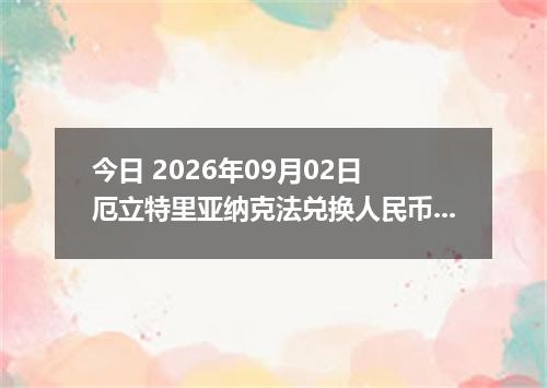 今日 2026年09月02日 厄立特里亚纳克法兑换人民币最新汇率行情