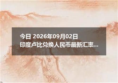 今日 2026年09月02日 印度卢比兑换人民币最新汇率行情