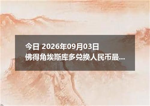 今日 2026年09月03日 佛得角埃斯库多兑换人民币最新汇率行情