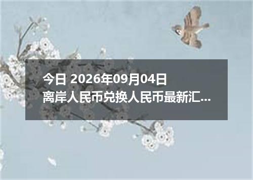 今日 2026年09月04日 离岸人民币兑换人民币最新汇率行情