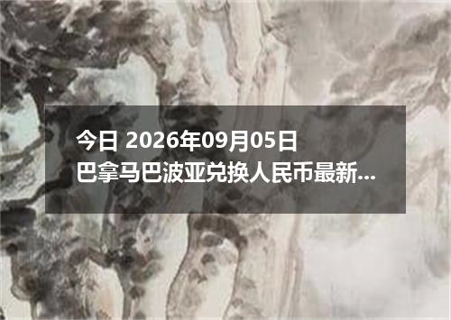 今日 2026年09月05日 巴拿马巴波亚兑换人民币最新汇率行情
