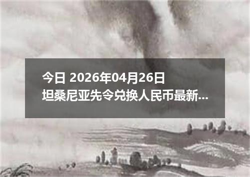 今日 2026年04月26日 坦桑尼亚先令兑换人民币最新汇率行情