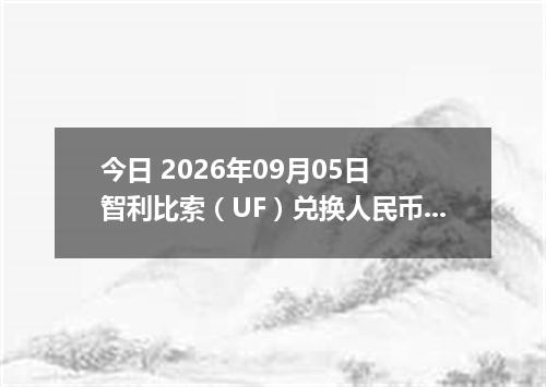 今日 2026年09月05日 智利比索（UF）兑换人民币最新汇率行情