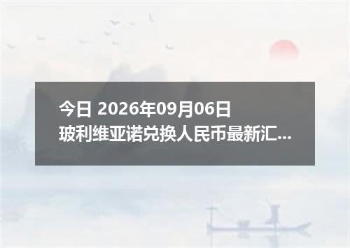今日 2026年09月06日 玻利维亚诺兑换人民币最新汇率行情
