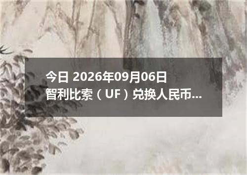 今日 2026年09月06日 智利比索（UF）兑换人民币最新汇率行情