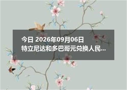 今日 2026年09月06日 特立尼达和多巴哥元兑换人民币最新汇率行情