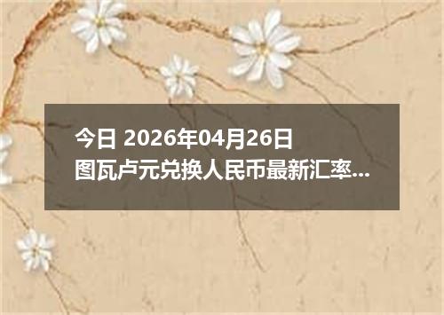 今日 2026年04月26日 图瓦卢元兑换人民币最新汇率行情
