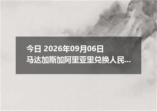今日 2026年09月06日 马达加斯加阿里亚里兑换人民币最新汇率行情