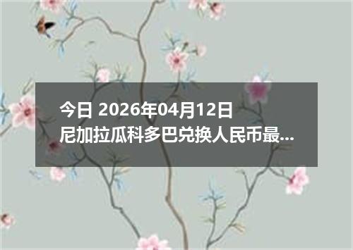 今日 2026年04月12日 尼加拉瓜科多巴兑换人民币最新汇率行情