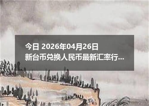今日 2026年04月26日 新台币兑换人民币最新汇率行情