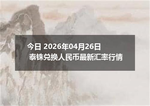今日 2026年04月26日 泰铢兑换人民币最新汇率行情