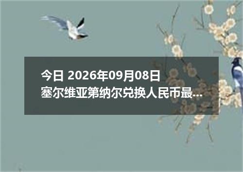 今日 2026年09月08日 塞尔维亚第纳尔兑换人民币最新汇率行情