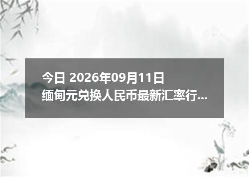 今日 2026年09月11日 缅甸元兑换人民币最新汇率行情