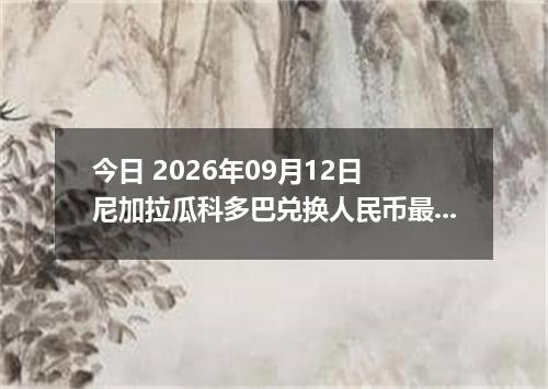 今日 2026年09月12日 尼加拉瓜科多巴兑换人民币最新汇率行情