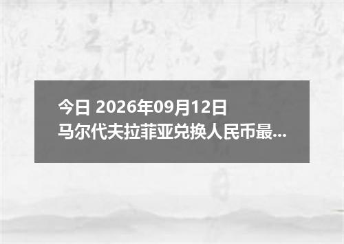 今日 2026年09月12日 马尔代夫拉菲亚兑换人民币最新汇率行情