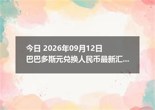今日 2026年09月12日 巴巴多斯元兑换人民币最新汇率行情