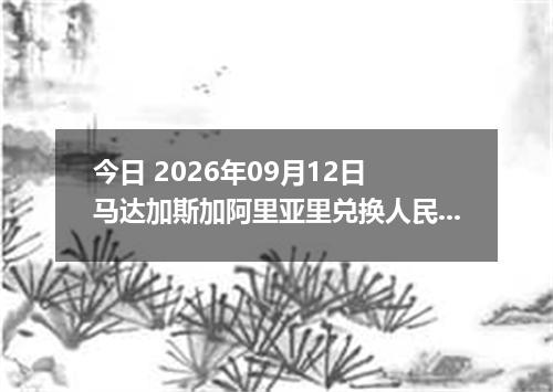 今日 2026年09月12日 马达加斯加阿里亚里兑换人民币最新汇率行情