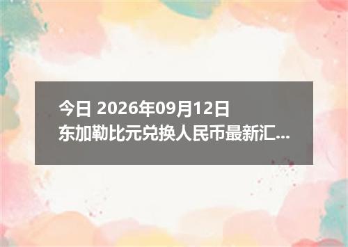 今日 2026年09月12日 东加勒比元兑换人民币最新汇率行情