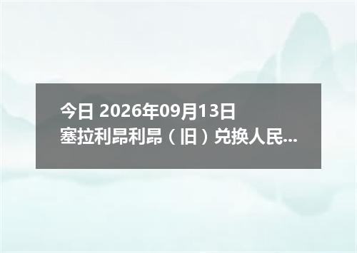 今日 2026年09月13日 塞拉利昂利昂（旧）兑换人民币最新汇率行情