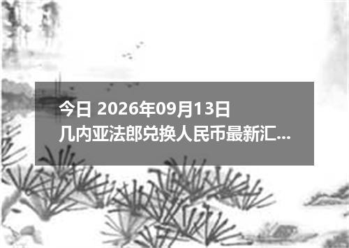 今日 2026年09月13日 几内亚法郎兑换人民币最新汇率行情