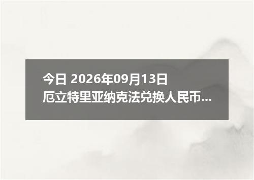 今日 2026年09月13日 厄立特里亚纳克法兑换人民币最新汇率行情