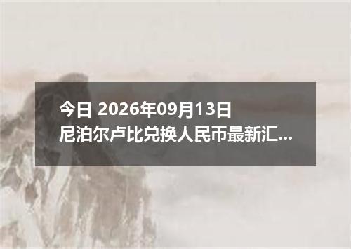 今日 2026年09月13日 尼泊尔卢比兑换人民币最新汇率行情