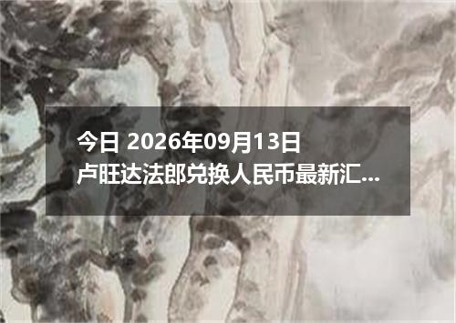 今日 2026年09月13日 卢旺达法郎兑换人民币最新汇率行情