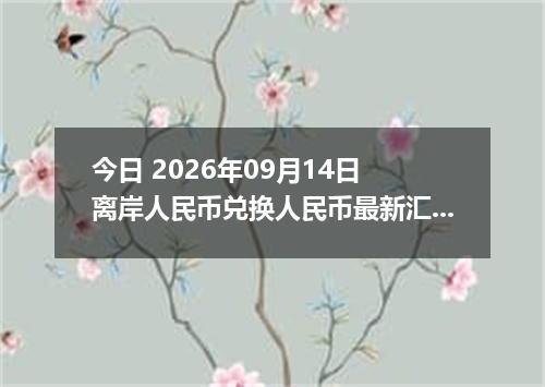 今日 2026年09月14日 离岸人民币兑换人民币最新汇率行情