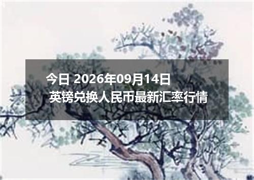 今日 2026年09月14日 英镑兑换人民币最新汇率行情